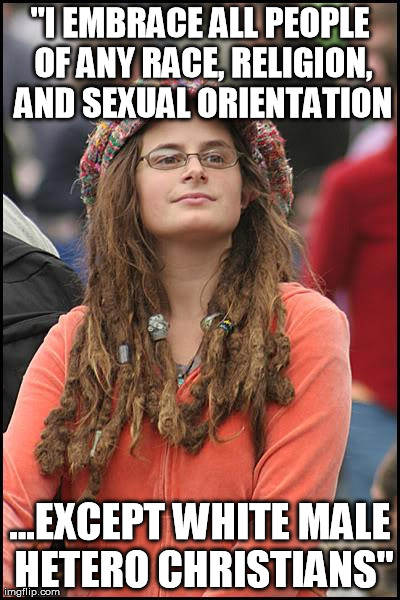 College Liberal Meme | "I EMBRACE ALL PEOPLE OF ANY RACE, RELIGION, AND SEXUAL ORIENTATION ...EXCEPT WHITE MALE HETERO CHRISTIANS" | image tagged in memes,college liberal | made w/ Imgflip meme maker