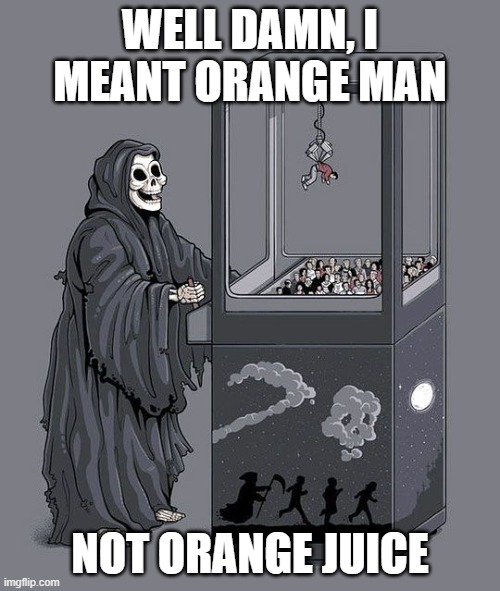 Oops wrong orange | WELL DAMN, I MEANT ORANGE MAN; NOT ORANGE JUICE | image tagged in grim reaper claw machine,oj simpson,donald trump | made w/ Imgflip meme maker