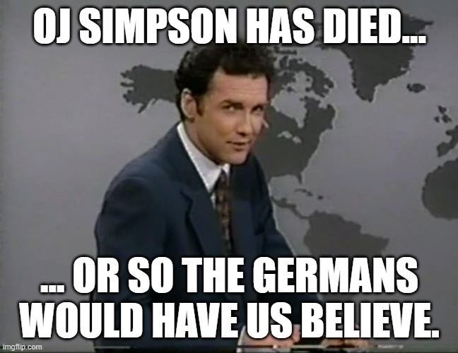 Norm would be laughing. You know it. | OJ SIMPSON HAS DIED... ... OR SO THE GERMANS WOULD HAVE US BELIEVE. | image tagged in or so the germans would have us believe | made w/ Imgflip meme maker