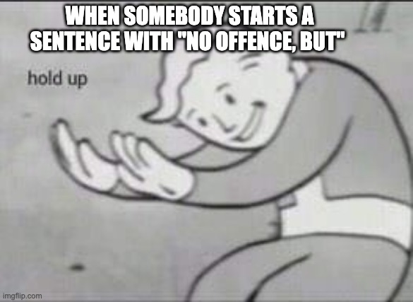 How are you supposed to react to that?!?! | WHEN SOMEBODY STARTS A SENTENCE WITH "NO OFFENCE, BUT" | image tagged in fallout hold up,memes,funny memes,why are you reading the tags | made w/ Imgflip meme maker