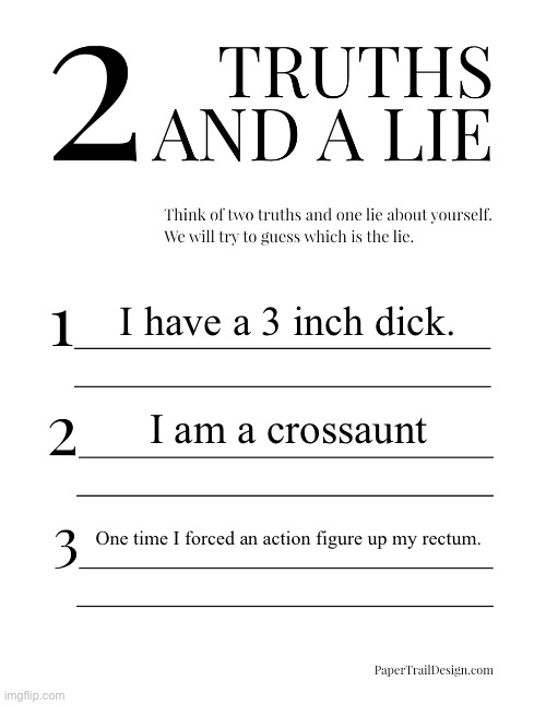 2 Truths and a Lie | I have a 3 inch dick. I am a crossaunt; One time I forced an action figure up my rectum. | image tagged in 2 truths and a lie | made w/ Imgflip meme maker