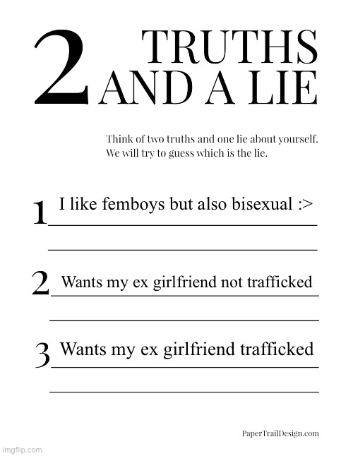 2 Truths and a Lie | I like femboys but also bisexual :>; Wants my ex girlfriend not trafficked; Wants my ex girlfriend trafficked | image tagged in 2 truths and a lie | made w/ Imgflip meme maker