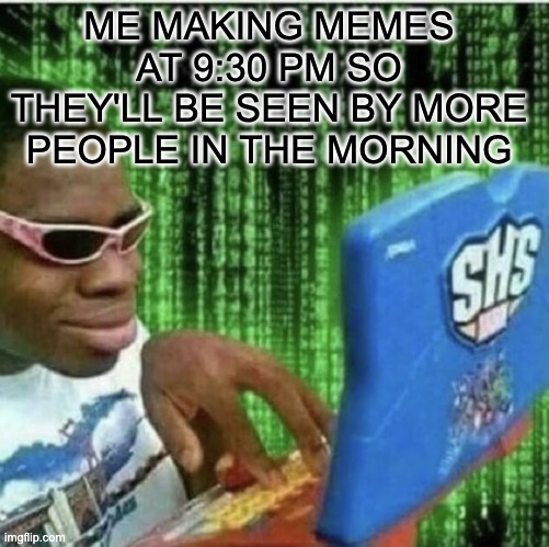 Secrets to becoming a meme lord | ME MAKING MEMES AT 9:30 PM SO THEY'LL BE SEEN BY MORE PEOPLE IN THE MORNING | image tagged in ryan beckford | made w/ Imgflip meme maker