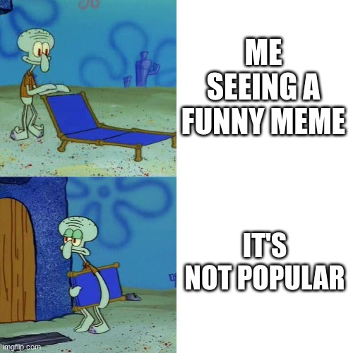 NO UPVOTE For you | ME SEEING A FUNNY MEME; IT'S NOT POPULAR | image tagged in squidward chair,memes,too funny,spongebob | made w/ Imgflip meme maker