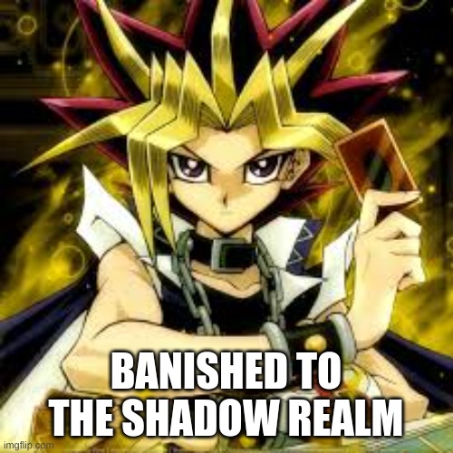 Yugi Muto | BANISHED TO THE SHADOW REALM | image tagged in yugi muto | made w/ Imgflip meme maker