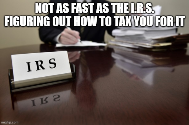 I.R.S. Agent | NOT AS FAST AS THE I.R.S. FIGURING OUT HOW TO TAX YOU FOR IT | image tagged in i r s agent | made w/ Imgflip meme maker