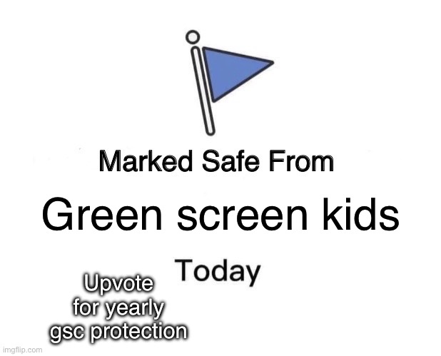Safety | Green screen kids; Upvote for yearly gsc protection | image tagged in memes,marked safe from | made w/ Imgflip meme maker