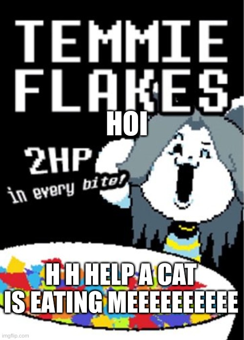 Temmie flakes | HOI; H H HELP A CAT IS EATING MEEEEEEEEEE | image tagged in temmie flakes | made w/ Imgflip meme maker