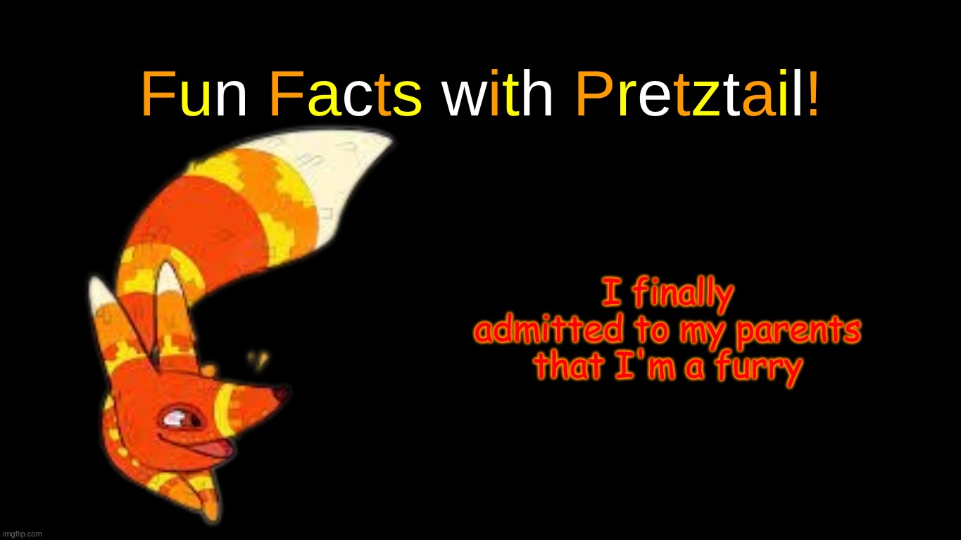 we kinda just joked about it lol | I finally admitted to my parents that I'm a furry | image tagged in fun facts with pretztail | made w/ Imgflip meme maker