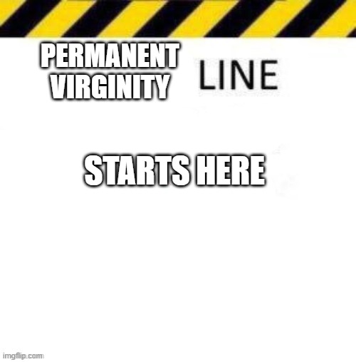 Line | PERMANENT VIRGINITY; STARTS HERE | image tagged in line | made w/ Imgflip meme maker