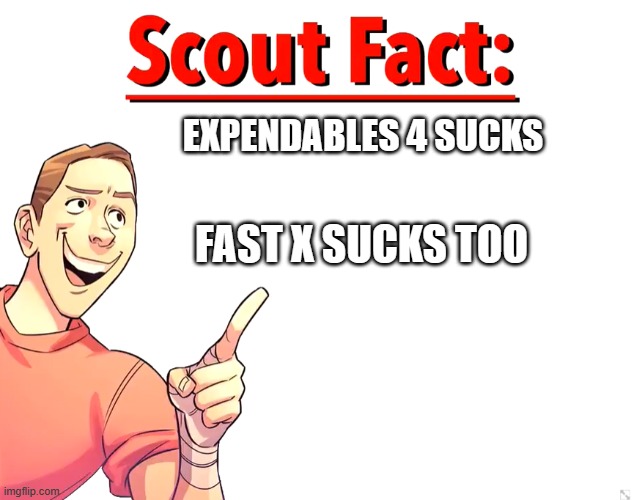 even scout thinks fast x and expendables 4 suck | EXPENDABLES 4 SUCKS; FAST X SUCKS TOO | image tagged in scout fact,expendables,fast and furious,tf2 scout | made w/ Imgflip meme maker