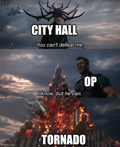 You can't defeat me | CITY HALL; OP; TORNADO | image tagged in you can't defeat me | made w/ Imgflip meme maker
