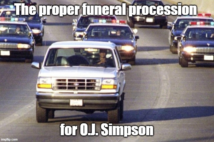 OJ Simpson | The proper funeral procession; for O.J. Simpson | image tagged in oj simpson,oj simpson police chase | made w/ Imgflip meme maker