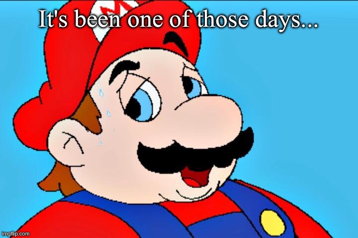 (Holtel Mario) it's been one of those days | It's been one of those days... | image tagged in holtel mario it's been one of those days | made w/ Imgflip meme maker