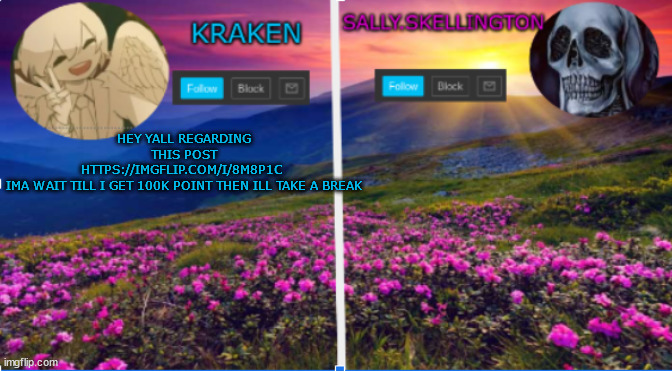 sally.skellington and kraken announcment template | HEY YALL REGARDING THIS POST HTTPS://IMGFLIP.COM/I/8M8P1C 

IMA WAIT TILL I GET 100K POINT THEN ILL TAKE A BREAK | image tagged in sally skellington and kraken announcment template | made w/ Imgflip meme maker