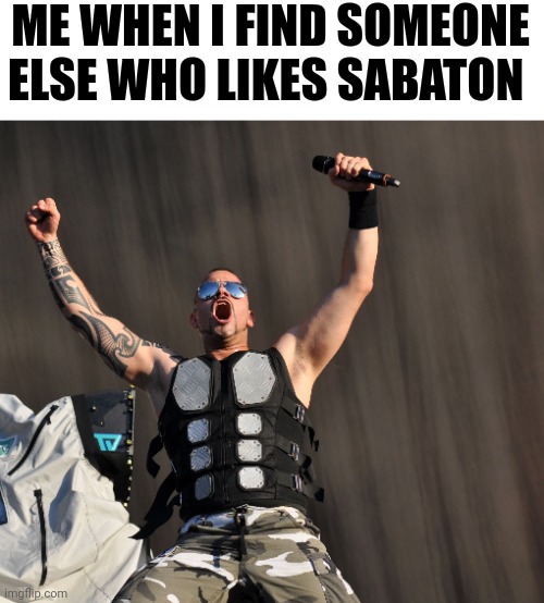 I know, cringe-ass meme | ME WHEN I FIND SOMEONE ELSE WHO LIKES SABATON | image tagged in sabaton joakim | made w/ Imgflip meme maker
