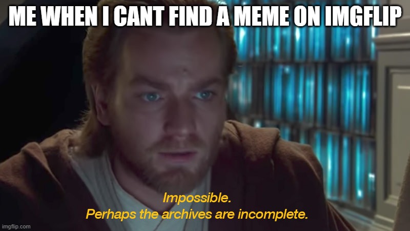 star wars prequel obi-wan archives are incomplete | ME WHEN I CANT FIND A MEME ON IMGFLIP | image tagged in star wars prequel obi-wan archives are incomplete | made w/ Imgflip meme maker