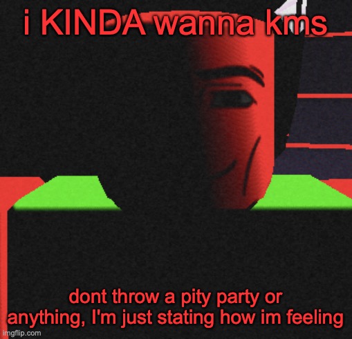 Guh | i KINDA wanna kms; dont throw a pity party or anything, I'm just stating how im feeling | image tagged in guh | made w/ Imgflip meme maker