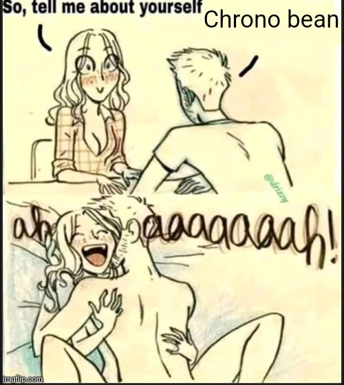 tell me about yourself better | Chrono bean | image tagged in tell me about yourself better | made w/ Imgflip meme maker