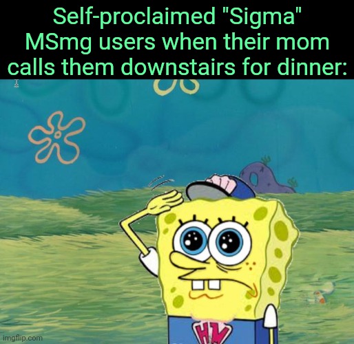 . | Self-proclaimed "Sigma" MSmg users when their mom calls them downstairs for dinner: | image tagged in spongebob salute | made w/ Imgflip meme maker