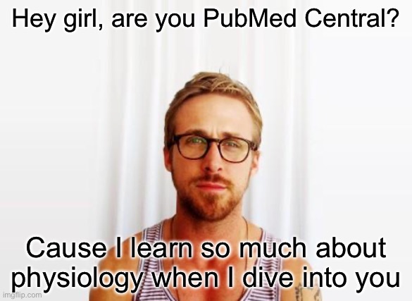 PubMed | Hey girl, are you PubMed Central? Cause I learn so much about physiology when I dive into you | image tagged in ryan gosling hey girl,data,dive | made w/ Imgflip meme maker