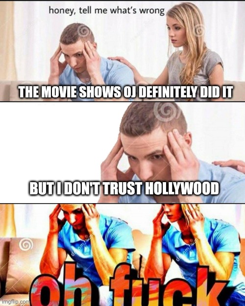 Rip oj but really though you did do it right | THE MOVIE SHOWS OJ DEFINITELY DID IT; BUT I DON'T TRUST HOLLYWOOD | image tagged in oh f ck,oj simpson,hollywood,we live in a society,crime | made w/ Imgflip meme maker