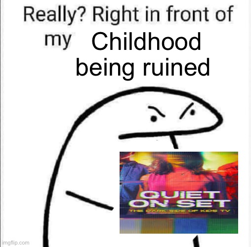 Quiet on Set | Childhood being ruined | image tagged in really right in front of my | made w/ Imgflip meme maker