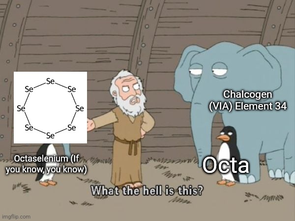 If you know, you know | Chalcogen (VIA) Element 34; Octa; Octaselenium (If you know, you know) | image tagged in what the hell is this | made w/ Imgflip meme maker