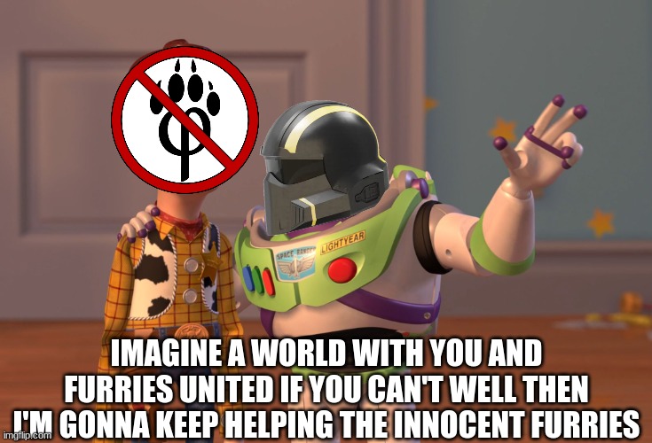 saw some dumb post on the anti furry stream so i made this | IMAGINE A WORLD WITH YOU AND FURRIES UNITED IF YOU CAN'T WELL THEN I'M GONNA KEEP HELPING THE INNOCENT FURRIES | image tagged in memes,x x everywhere | made w/ Imgflip meme maker
