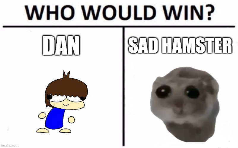 Who Would Win? Meme | DAN; SAD HAMSTER | image tagged in memes,who would win,sad hamster,brace yourselves x is coming | made w/ Imgflip meme maker