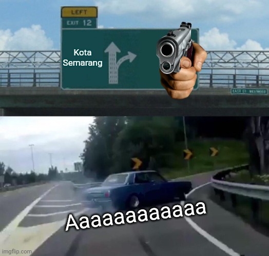 Kota Semarang ..... | Kota Semarang; Aaaaaaaaaaaa | image tagged in memes,left exit 12 off ramp | made w/ Imgflip meme maker