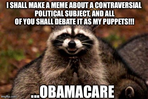Evil Plotting Raccoon | I SHALL MAKE A MEME ABOUT A CONTRAVERSIAL POLITICAL SUBJECT, AND ALL OF YOU SHALL DEBATE IT AS MY PUPPETS!!! ...OBAMACARE | image tagged in memes,evil plotting raccoon | made w/ Imgflip meme maker