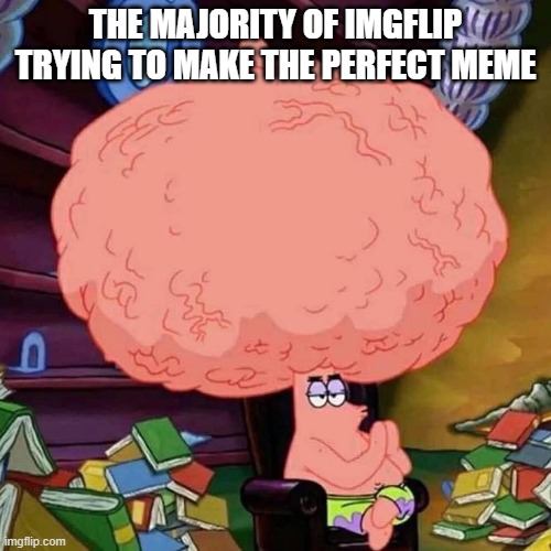 This is almost everyone using imgflip | THE MAJORITY OF IMGFLIP TRYING TO MAKE THE PERFECT MEME | image tagged in patrick star big brains | made w/ Imgflip meme maker