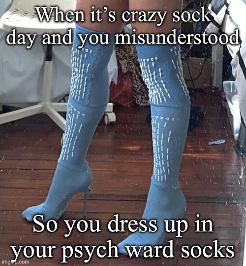 Crazy sock day | When it’s crazy sock day and you misunderstood; So you dress up in your psych ward socks | image tagged in crazy,socks,psych | made w/ Imgflip meme maker
