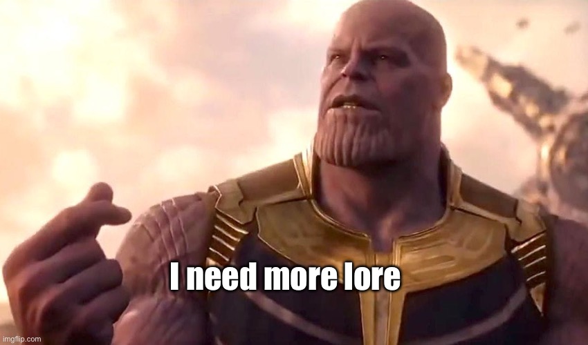 thanos snap | I need more lore | image tagged in thanos snap | made w/ Imgflip meme maker