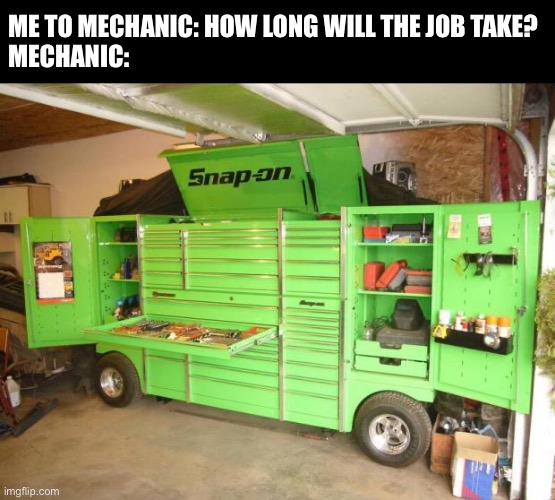 Long job | ME TO MECHANIC: HOW LONG WILL THE JOB TAKE?
MECHANIC: | image tagged in toolbox,time,mechanic | made w/ Imgflip meme maker