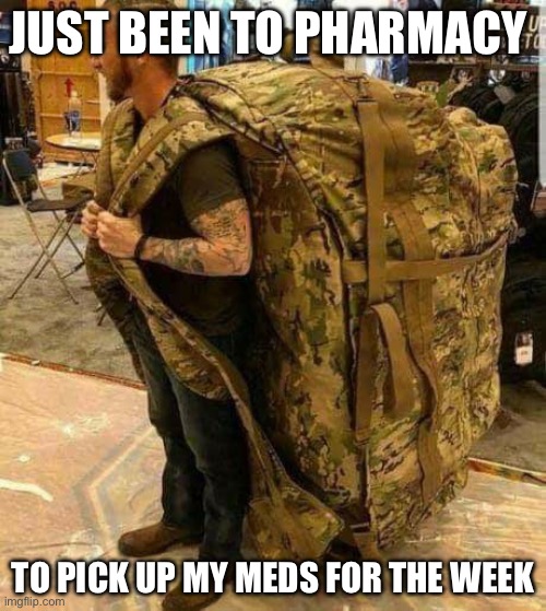 Medications | JUST BEEN TO PHARMACY; TO PICK UP MY MEDS FOR THE WEEK | image tagged in big ass huge camo backpack ruckzak,drugs | made w/ Imgflip meme maker