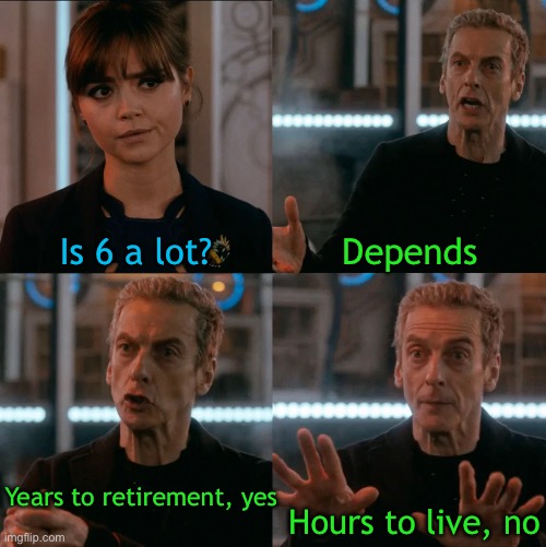 Years to live, no | Is 6 a lot? Depends; Years to retirement, yes; Hours to live, no | image tagged in is four a lot,terminal,sick,dying,retirement | made w/ Imgflip meme maker