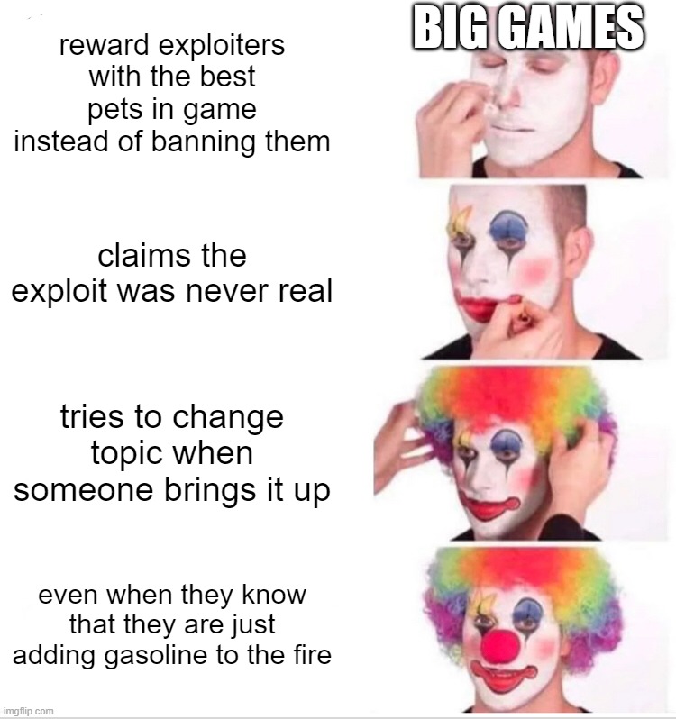 "boring topic, next" - Coylist, 2024 | BIG GAMES; reward exploiters with the best pets in game instead of banning them; claims the exploit was never real; tries to change topic when someone brings it up; even when they know that they are just adding gasoline to the fire | image tagged in memes,clown applying makeup | made w/ Imgflip meme maker