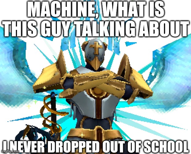 Gabriel Ultrakill | MACHINE, WHAT IS THIS GUY TALKING ABOUT I NEVER DROPPED OUT OF SCHOOL | image tagged in gabriel ultrakill | made w/ Imgflip meme maker