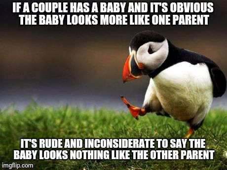 Unpopular Opinion Puffin Meme | IF A COUPLE HAS A BABY AND IT'S OBVIOUS THE BABY LOOKS MORE LIKE ONE PARENT IT'S RUDE AND INCONSIDERATE TO SAY THE BABY LOOKS NOTHING LIKE T | image tagged in memes,unpopular opinion puffin | made w/ Imgflip meme maker