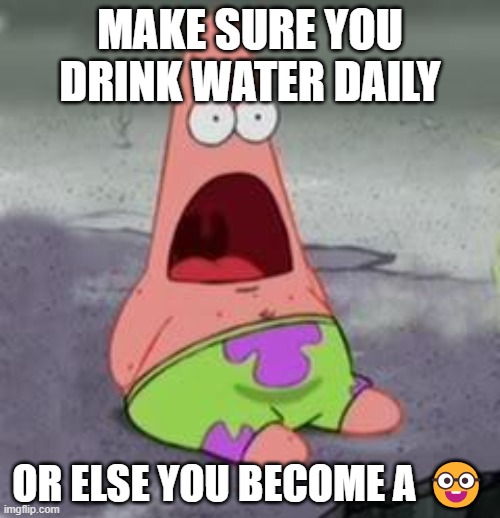 Suprised Patrick | MAKE SURE YOU DRINK WATER DAILY; OR ELSE YOU BECOME A 🤓 | image tagged in suprised patrick | made w/ Imgflip meme maker