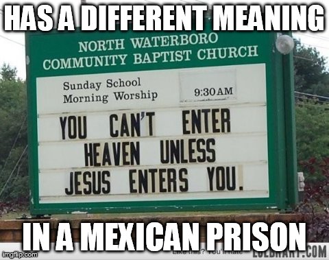 HAS A DIFFERENT MEANING IN A MEXICAN PRISON | image tagged in wtf sign,funny,signs/billboards | made w/ Imgflip meme maker