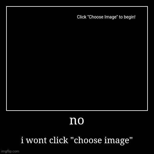 no | i wont click "choose image" | image tagged in funny,demotivationals | made w/ Imgflip demotivational maker