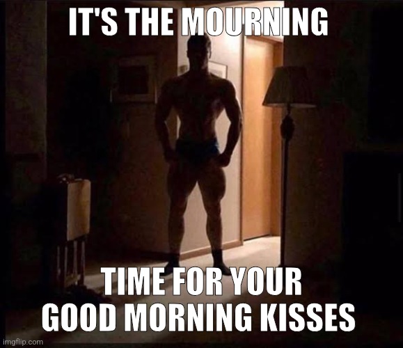 Mwah | IT'S THE MOURNING; TIME FOR YOUR GOOD MORNING KISSES | image tagged in shadowy buff guy in a doorway | made w/ Imgflip meme maker