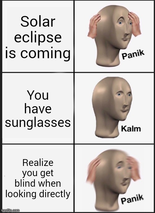I get blind for looking directly at solar eclipse | Solar eclipse is coming; You have sunglasses; Realize you get blind when looking directly | image tagged in memes,panik kalm panik | made w/ Imgflip meme maker