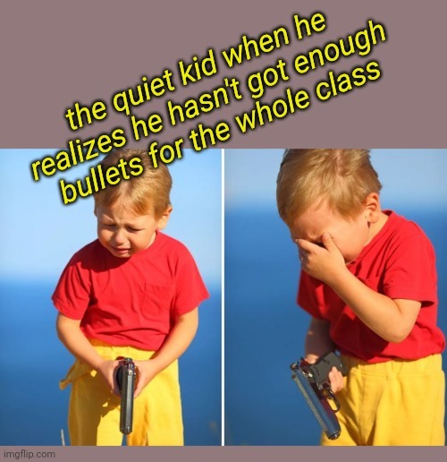 Quiet Kid | image tagged in quiet kid,school shooter,crying | made w/ Imgflip meme maker