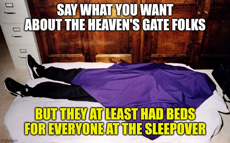 Heaven's Gate cult mass suicide Trump Alt-Right JPP | SAY WHAT YOU WANT ABOUT THE HEAVEN'S GATE FOLKS; BUT THEY AT LEAST HAD BEDS FOR EVERYONE AT THE SLEEPOVER | image tagged in heaven's gate cult mass suicide trump alt-right jpp | made w/ Imgflip meme maker