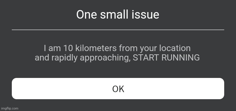 Roblox Error Message | One small issue; I am 10 kilometers from your location and rapidly approaching, START RUNNING | image tagged in roblox error message | made w/ Imgflip meme maker