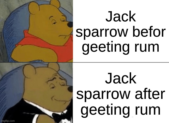 Tuxedo Winnie The Pooh | Jack sparrow befor geeting rum; Jack sparrow after geeting rum | image tagged in memes,tuxedo winnie the pooh,jack sparrow,pirates of the carribean | made w/ Imgflip meme maker